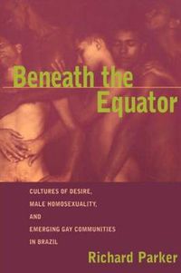 Cover image for Beneath the Equator: Cultures of Desire, Male Homosexuality, and Emerging Gay Communities in Brazil