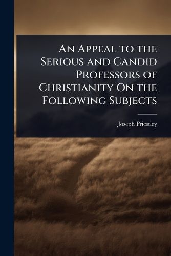 Cover image for An Appeal to the Serious and Candid Professors of Christianity On the Following Subjects