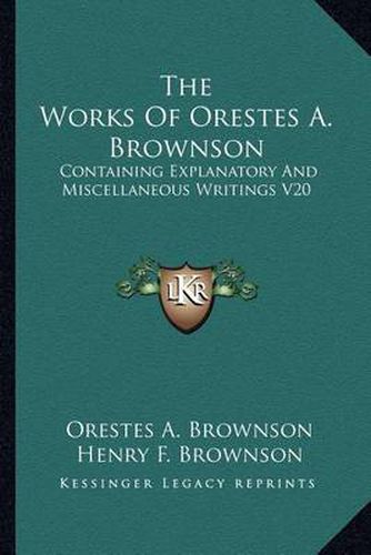 The Works of Orestes A. Brownson: Containing Explanatory and Miscellaneous Writings V20