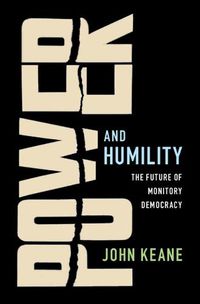 Cover image for Power and Humility: The Future of Monitory Democracy