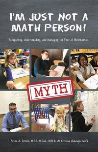 Cover image for I'm Just Not a Math Person!: Recognizing, Understanding, and Managing the Fear of Mathematics