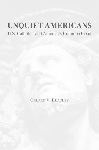 Cover image for Unquiet Americans - U.S. Catholics, Moral Truth, and the Preservation of Civil Liberties