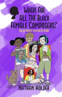 Cover image for Where Are All The Black Female Composers: The Ultimate Fun Facts Guide