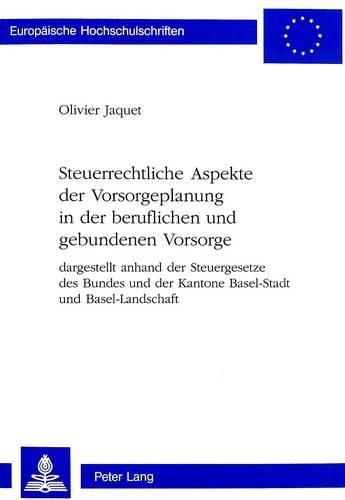 Steuerrechtliche Aspekte Der Vorsorgeplanung in Der Beruflichen Und Gebundenen Vorsorge: Dargestellt Anhand Der Steuergesetze Des Bundes Und Der Kantone Basel-Stadt Und Basel-Landschaft