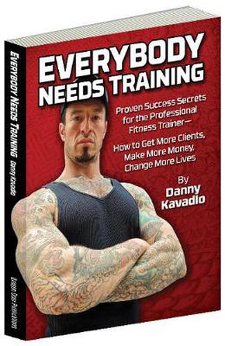 Cover image for Everybody Needs Training: Proven Success Secrets for the Professional Fitness Trainer-How to Get More Clients, Make More Money, Change More Lives