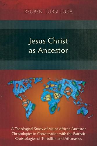 Cover image for Jesus Christ as Ancestor: A Theological Study of Major African Ancestor Christologies in Conversation with the Patristic Christologies of Tertullian and Athanasius