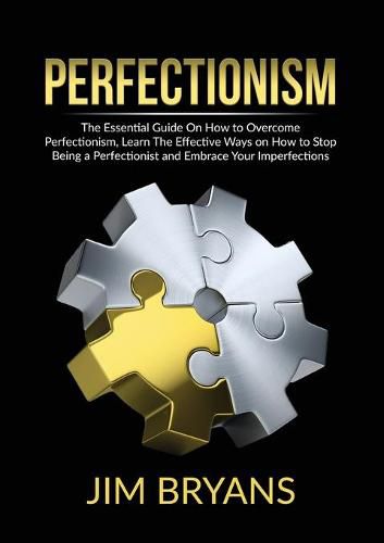 Cover image for Perfectionism: The Essential Guide On How to Overcome Perfectionism, Learn The Effective Ways on How to Stop Being a Perfectionist and Embrace Your Imperfections