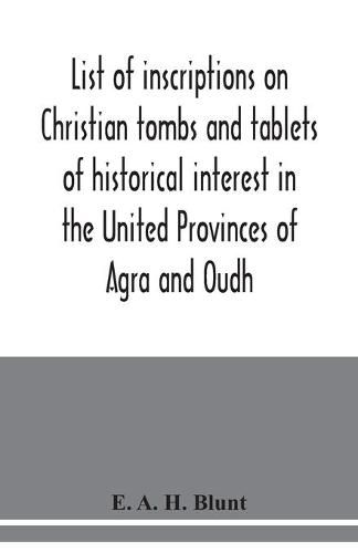 Cover image for List of inscriptions on Christian tombs and tablets of historical interest in the United Provinces of Agra and Oudh