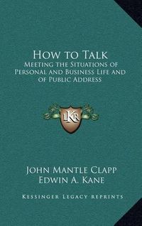 Cover image for How to Talk: Meeting the Situations of Personal and Business Life and of Public Address