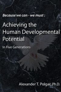 Cover image for Because We Can - We Must: Achieving the Human Developmental Potential in Five Generations