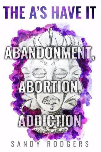 Cover image for The A's Have It - Abandonment, Abortion, Addiction