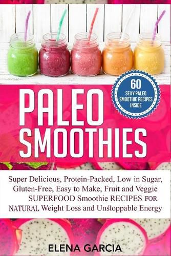 Cover image for Paleo Smoothies: Super Delicious & Filling, Protein-Packed, Low in Sugar, Gluten-Free, Easy to Make, Fruit and Veggie Superfood Smoothie Recipes for Natural Weight Loss and Unstoppable Energy