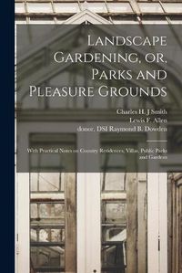 Cover image for Landscape Gardening, or, Parks and Pleasure Grounds: With Practical Notes on Country Residences, Villas, Public Parks and Gardens