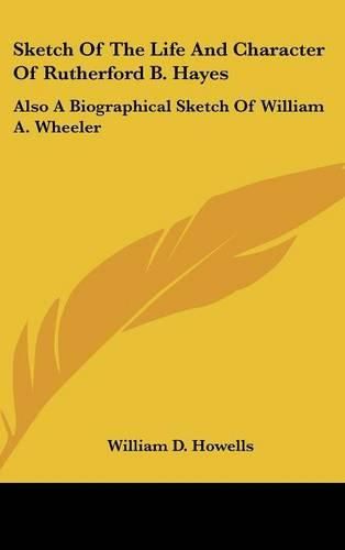 Cover image for Sketch of the Life and Character of Rutherford B. Hayes: Also a Biographical Sketch of William A. Wheeler