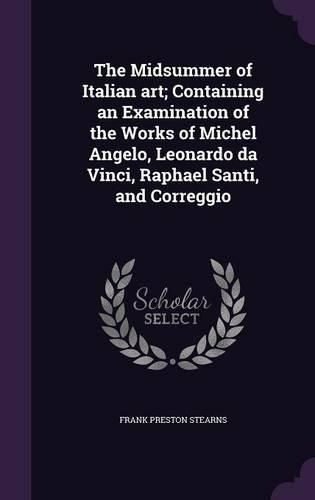 Cover image for The Midsummer of Italian Art; Containing an Examination of the Works of Michel Angelo, Leonardo Da Vinci, Raphael Santi, and Correggio