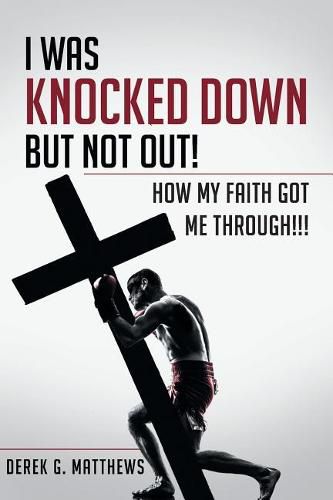 Cover image for I Was Knocked down but Not Out! How My Faith Got Me Through!!!