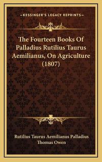 Cover image for The Fourteen Books of Palladius Rutilius Taurus Aemilianus, on Agriculture (1807)