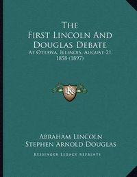 Cover image for The First Lincoln and Douglas Debate: At Ottawa, Illinois, August 21, 1858 (1897)