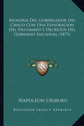 Cover image for Memoria del Gobernador del Chaco Con Una Esploracion del Pilcomayo y Decretos del Gobierno Nacional (1875)