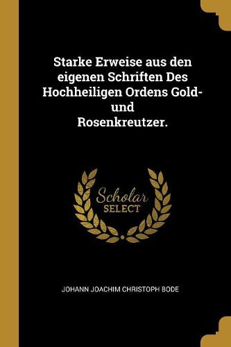 Cover image for Starke Erweise aus den eigenen Schriften Des Hochheiligen Ordens Gold- und Rosenkreutzer.