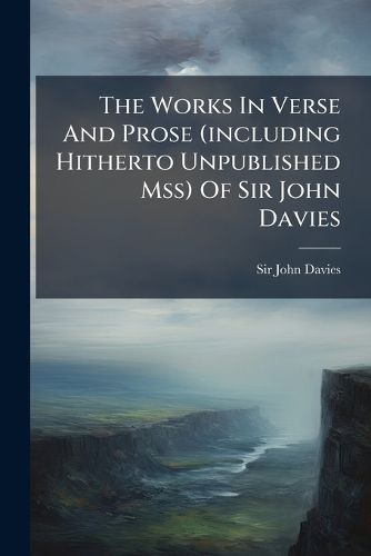 Cover image for The Works In Verse And Prose (including Hitherto Unpublished Mss) Of Sir John Davies