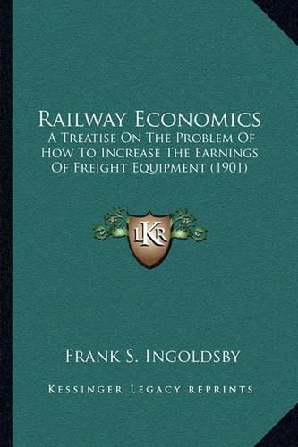 Railway Economics: A Treatise on the Problem of How to Increase the Earnings of Freight Equipment (1901)