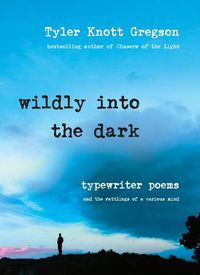 Cover image for Wildly into the Dark: Typewriter Poems and the Rattlings of a Curious Mind