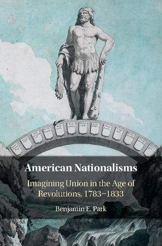 Cover image for American Nationalisms: Imagining Union in the Age of Revolutions, 1783-1833