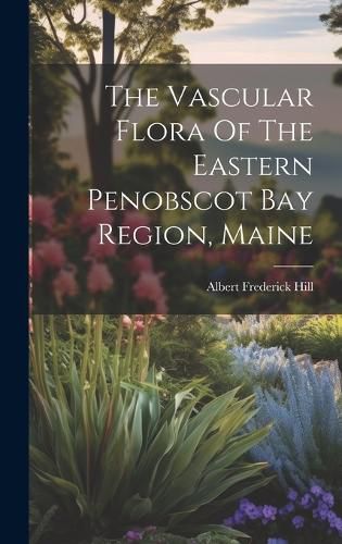 Cover image for The Vascular Flora Of The Eastern Penobscot Bay Region, Maine