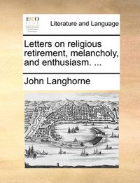 Cover image for Letters on Religious Retirement, Melancholy, and Enthusiasm. ...