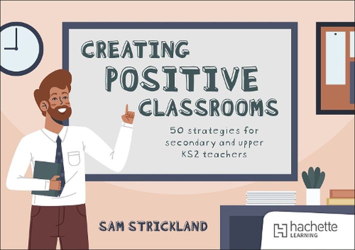 Creating Positive Classrooms: 50 strategies for secondary and upper KS2 teachers