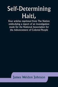 Cover image for Self-Determining Haiti, Four articles reprinted from The Nation embodying a report of an investigation made for the National Association for the Advancement of Colored People.