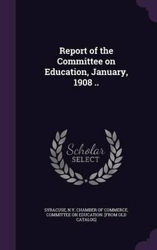 Cover image for Report of the Committee on Education, January, 1908 ..