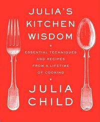 Cover image for Julia's Kitchen Wisdom: Essential Techniques and Recipes from a Lifetime of Cooking