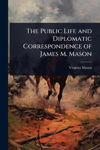 Cover image for The Public Life and Diplomatic Correspondence of James M. Mason