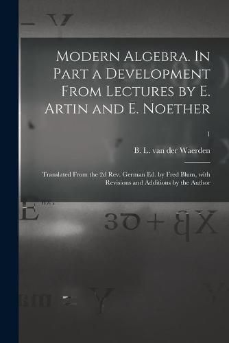 Modern Algebra. In Part a Development From Lectures by E. Artin and E. Noether; Translated From the 2d Rev. German Ed. by Fred Blum, With Revisions and Additions by the Author; 1