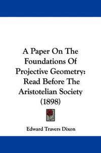 Cover image for A Paper on the Foundations of Projective Geometry: Read Before the Aristotelian Society (1898)