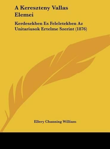 A Kereszteny Vallas Elemei: Kerdesekben Es Feleletekben AZ Unitariusok Ertelme Szerint (1876)