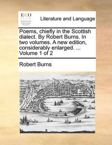 Cover image for Poems, Chiefly in the Scottish Dialect. by Robert Burns. in Two Volumes. a New Edition, Considerably Enlarged. ... Volume 1 of 2