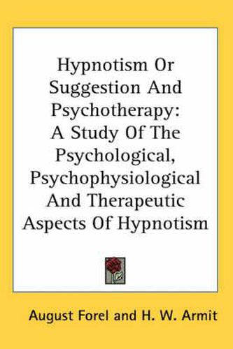 Hypnotism or Suggestion and Psychotherapy: A Study of the Psychological, Psychophysiological and Therapeutic Aspects of Hypnotism