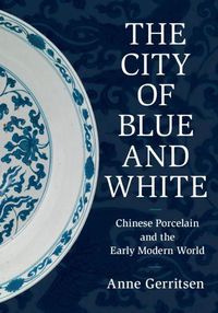 Cover image for The City of Blue and White: Chinese Porcelain and the Early Modern World