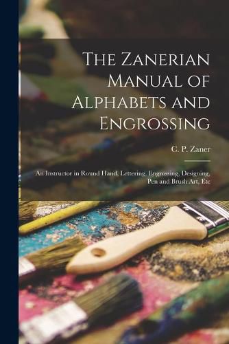 Cover image for The Zanerian Manual of Alphabets and Engrossing; an Instructor in Round Hand, Lettering, Engrossing, Designing, Pen and Brush Art, Etc