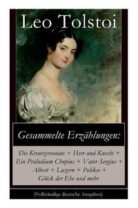 Cover image for Gesammelte Erzahlungen: Die Kreutzersonate + Herr und Knecht + Ein Praludium Chopins + Vater Sergius + Albert + Luzern + Polikei + Gluck der Ehe und mehr: Geschichten von Lew Tolstoi