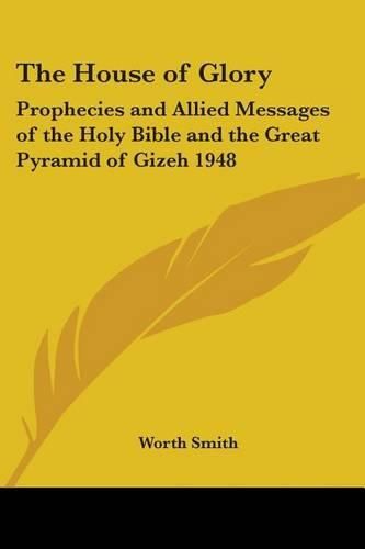 Cover image for The House of Glory: Prophecies and Allied Messages of the Holy Bible and the Great Pyramid of Gizeh 1948