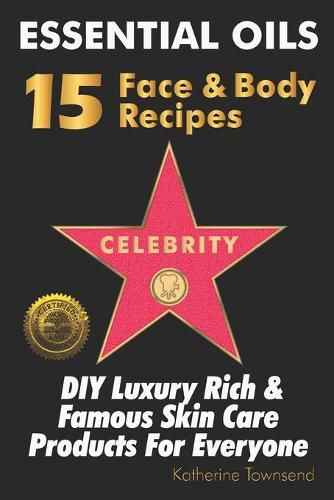 Cover image for Essential Oils 15 Celebrity Face & Body Recipes: DIY Luxury Rich & Famous Skin Care Products For Everyone