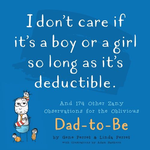 Cover image for I Don't Care If It's A Boy Or A Girl So Long As It's Deductible: And 174 Other Zany Remarks for the Oblivious Dad-to-Be