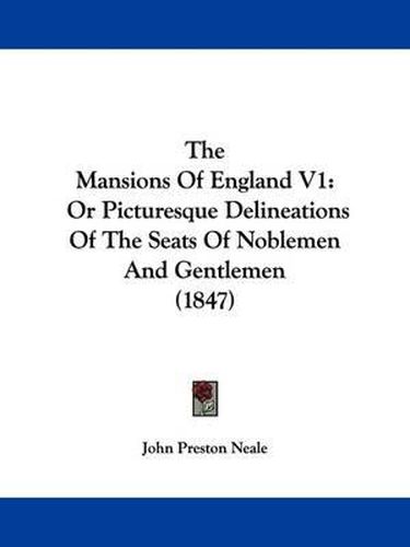 The Mansions of England V1: Or Picturesque Delineations of the Seats of Noblemen and Gentlemen (1847)