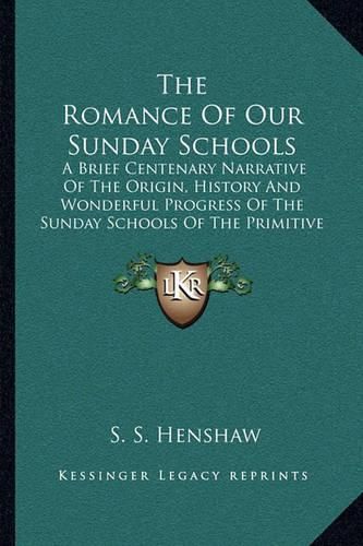 Cover image for The Romance of Our Sunday Schools: A Brief Centenary Narrative of the Origin, History and Wonderful Progress of the Sunday Schools of the Primitive Methodist Church (1911)