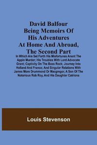 Cover image for David Balfour Being Memoirs Of His Adventures At Home And Abroad, The Second Part
