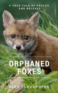 Cover image for Orphaned Foxes: A true tale of Rescue and Release